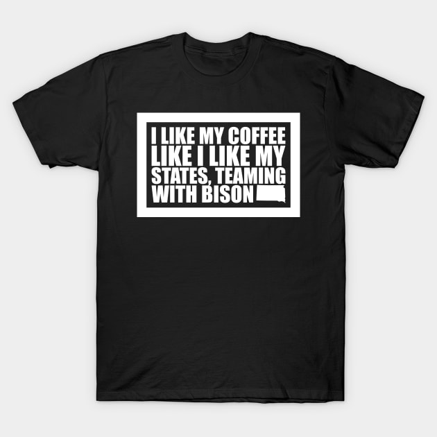 South Dakota - I Like My Coffee Like I Like My States, Teaming With Bison T-Shirt by fortheloveofmaps
